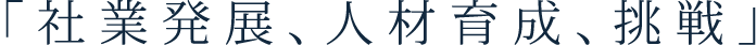 「社業発展、人材育成、挑戦」