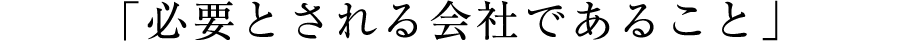 「必要とされる会社であること」